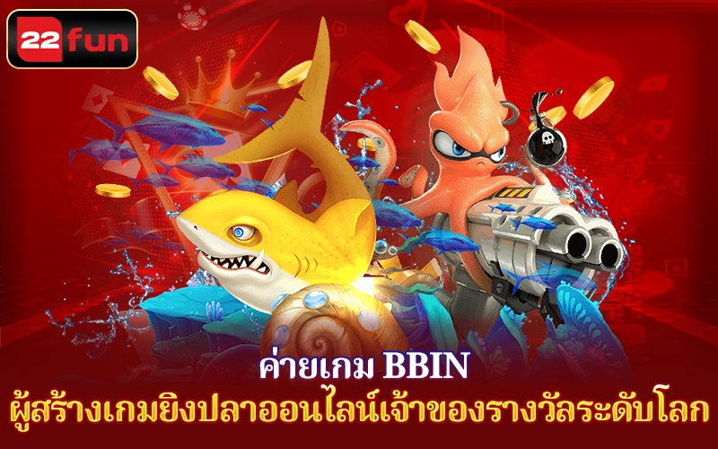 BBIN 22FUN – ผู้สร้างเกมยิงปลาออนไลน์เจ้าของรางวัลระดับโลก