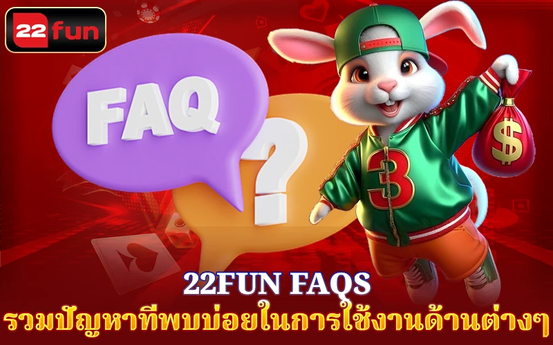 22Fun FAQs รวมปัญหาที่พบบ่อยในการใช้งานด้านต่างๆ 22Fun FAQs รวมปัญหาที่พบบ่อยในการใช้งานด้านต่างๆ