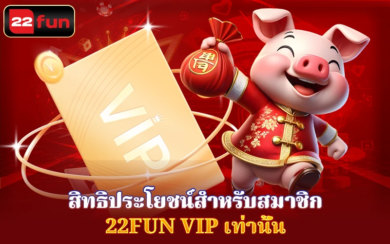 สิทธิประโยชน์สำหรับสมาชิก 22FUN VIP สิทธิประโยชน์สำหรับสมาชิก 22FUN VIP
