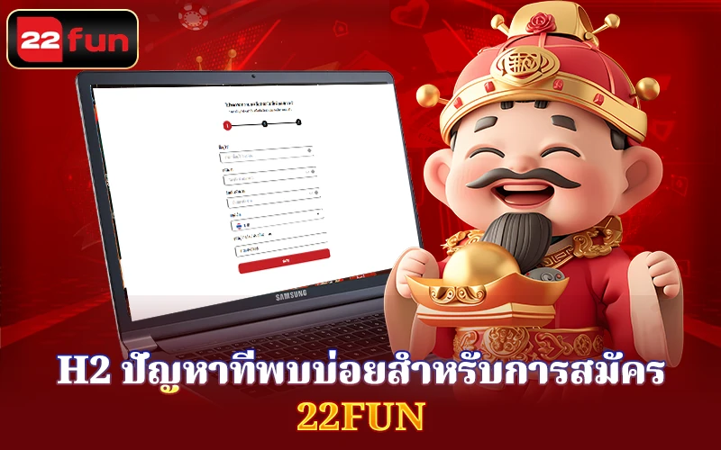 ปัญหาที่พบบ่อยสำหรับการสมัคร 22Fun ปัญหาที่พบบ่อยสำหรับการสมัคร 22Fun