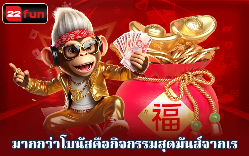 มากกว่าโบนัสคือกิจกรรมสุดมันส์จาก 22FUN มากกว่าโบนัสคือกิจกรรมสุดมันส์จาก 22FUN
