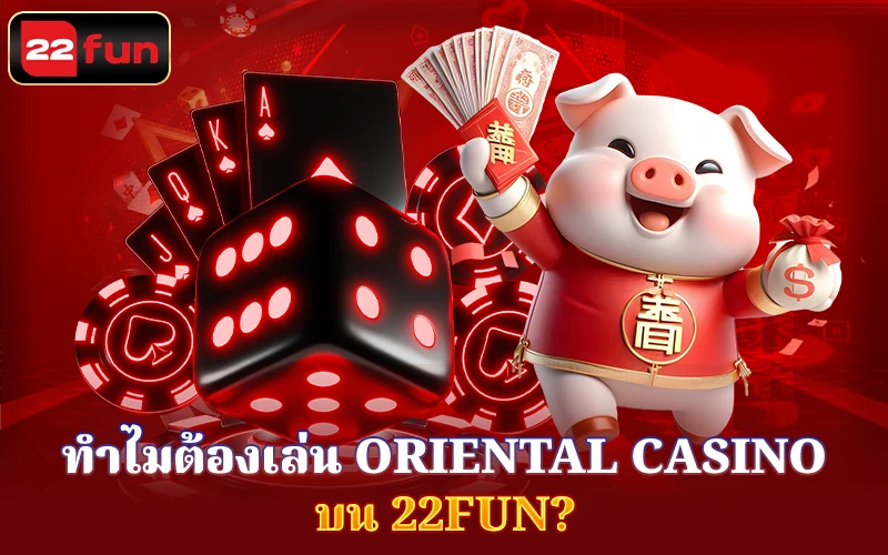 ทำไมคุณถึงควรเล่น Oriental Casino บน 22Fun