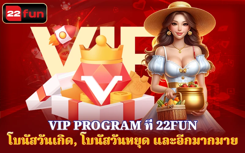 VIP Program ที่ 22FUN – โบนัสวันเกิด, โบนัสวันหยุด และอีกมากมาย